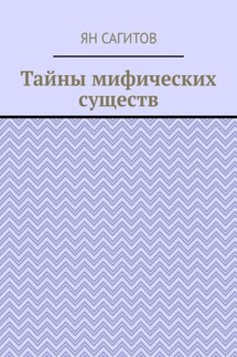 Тайны мифических существ - Ян Сагитов