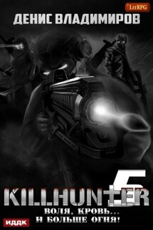Киллхантер. Книга 5. Воля, кровь... и больше огня! - ИДДК
