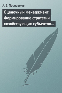 Оценочный менеджмент. Формирование стратегии хозяйствующих субъектов в условиях рынка. Учебное пособие - Андрей Постюшков