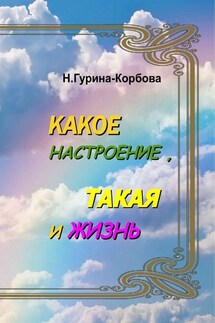 Какое настроение, такая и жизнь - Наталья Гурина-Корбова