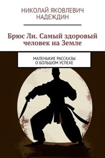 Брюс Ли. Самый здоровый человек на Земле. Маленькие рассказы о большом успехе - Николай Надеждин