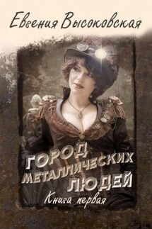 Город металлических людей. Книга первая - Евгения Высоковская