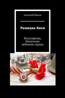 Разведка боем. Философская, батальная любовная лирика - Анатолий Шамов