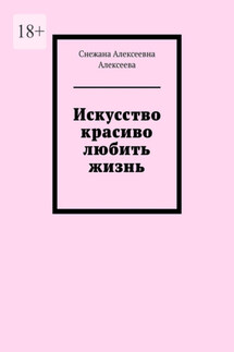 Искусство красиво любить жизнь - Снежана Алексеева