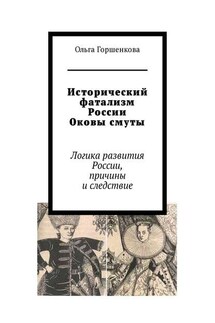 Исторический фатализм России. Оковы смуты. Логика развития России, причины и следствие - Ольга Горшенкова