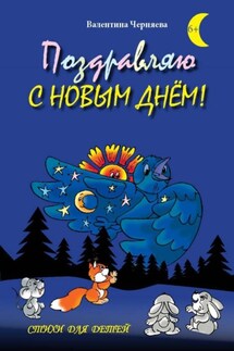Поздравляю с новым днём! Стихи для детей - Валентина Черняева