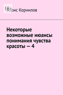 Некоторые возможные нюансы понимания чувства красоты – 4 - Борис Корнилов