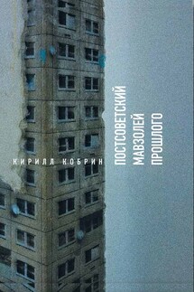Постсоветский мавзолей прошлого. Истории времен Путина - Кирилл Кобрин