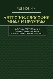 Антропофилософия мифа и неомифа. Опыт конструирования и символизации мифа «Тегерек» и неомифа «Круг Зла» - И. Ашимов