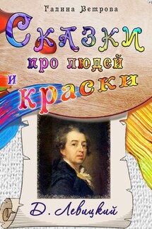 Сказки про людей и краски. Д. Левицкий - Галина Ветрова