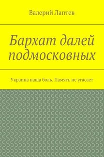 Бархат далей подмосковных. Украина наша боль. Память не угасает - Валерий Лаптев