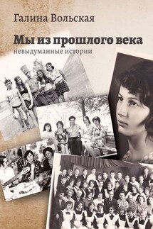 Мы из прошлого века. Невыдуманные истории - Галина Вольская