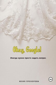 Окей, Google! - Юлия Прохорова
