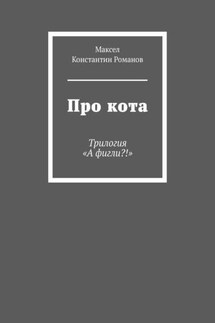 Про кота. Трилогия «А фигли?!» - Константин Романов, Максел