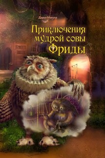 Приключения мудрой совы Фриды - Дарья Макуха