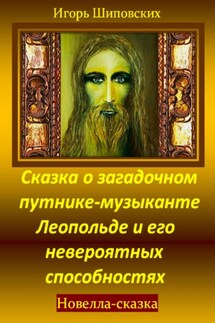 Сказка о загадочном путнике-музыканте Леопольде и его невероятных способностях - Игорь Шиповских