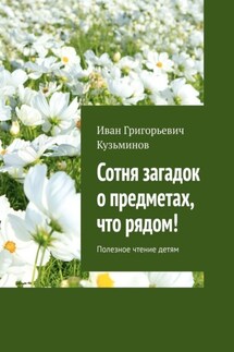 Сотня загадок о предметах, что рядом! Полезное чтение детям - Иван Кузьминов