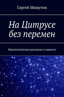 На Цитрусе без перемен. Фантастические рассказы и повести - Сергей Мишутин