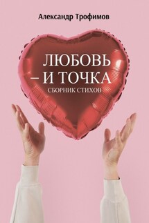 Любовь – и точка. Сборник стихов - Александр Трофимов