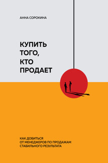 Купить того, кто продает. Как добиться от менеджеров по продажам стабильного результата - Анна Сорокина