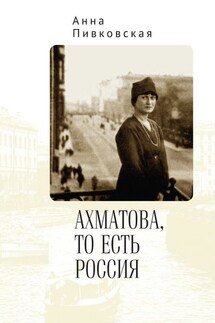 Ахматова, то есть Россия - Анна Пивковская