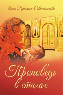 Проповедь в стихах - Анна Дубская-Севастьянова