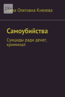 Самоубийства. Суициды ради денег, криминал - Анна Князева