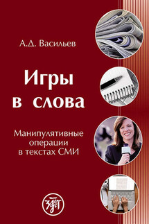 Игры в слова. Манипулятивные операции в текстах СМИ - Александр Васильев