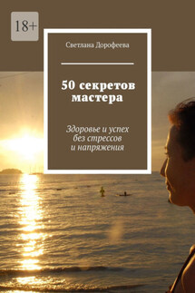 50 секретов мастера. Здоровье и успех без стрессов и напряжения - Светлана Дорофеева