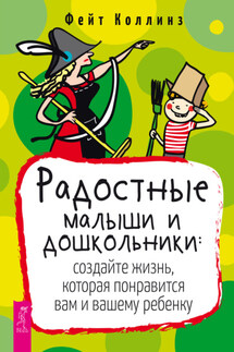 Радостные малыши и дошкольники: создайте жизнь, которая понравится вам и вашему ребенку - Фейт Коллинз