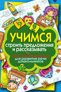 Учимся строить предложения и рассказывать. Простые упражнения для развития речи дошкольников - Елена Бойко