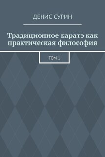 Традиционное каратэ как практическая философия. Том 1 - Денис Сурин