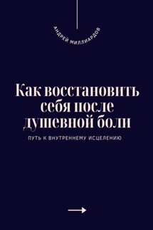Как восстановить себя после душевной боли. Путь к внутреннему исцелению - Андрей Миллиардов