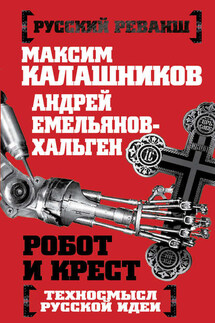 Робот и крест. Техносмысл русской идеи - Максим Калашников, Андрей Емельянов-Хальген