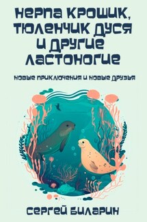 Нерпа Крошик, тюленчик Дуся и другие ластоногие. Новые приключения и новые друзья - Сергей Биларин