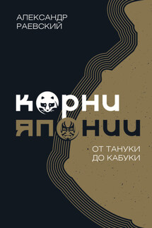 Корни Японии. От тануки до кабуки - Александр Раевский