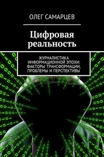 Цифровая реальность. Журналистика информационной эпохи: факторы трансформации, проблемы и перспективы - Олег Самарцев