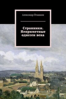 Странники. Неприметные одиссеи века - Александр Пташкин