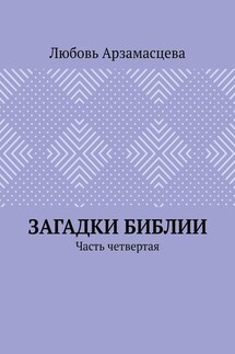 Загадки Библии. Часть четвертая - Любовь Арзамасцева