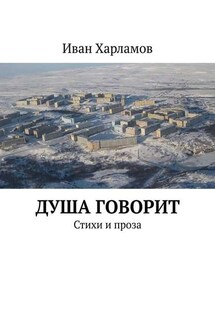 Душа говорит. Стихи и проза - Иван Харламов
