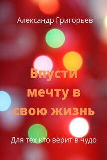 Впусти мечту в свою жизнь. Для тех, кто верит в чудо - Александр Григорьев