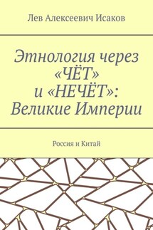 Этнология через «ЧЁТ» и «НЕЧЁТ»: Великие Империи. Россия и Китай - Лев Исаков