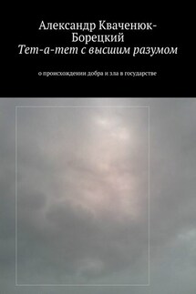 Тет-а-тет с высшим разумом. о происхождении добра и зла в государстве - Александр Кваченюк-Борецкий