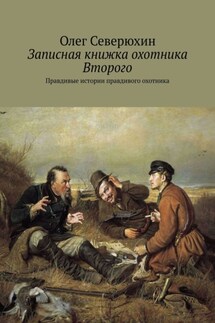 Записная книжка охотника Второго. Правдивые истории правдивого охотника - Олег Северюхин