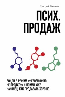 Псих. продаж. Войди в режим «невозможно не продать» и пойми уже наконец, как продавать хорошо - Дмитрий Новиков