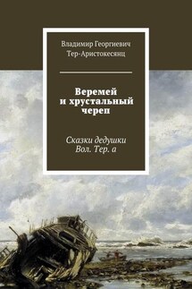 Веремей и хрустальный череп. Сказки дедушки Вол. Тер. а - Владимир Тер-Аристокесянц