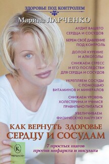 Как вернуть здоровье сердцу и сосудам или 7 простых шагов против инфаркта и инсульта - Марина Ларченко