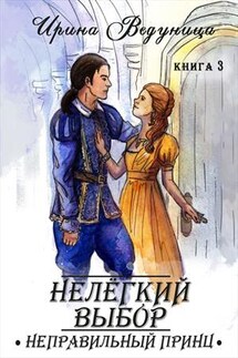 Нелегкий выбор. Неправильный принц. Книга 3 - Ирина Ведуница