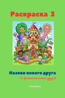 Раскраска 3. Назови нового друга. 10 фантастических друзей - Светлана Аверина