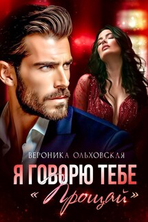 Я говорю тебе: «Прощай» - Вероника Ольховская